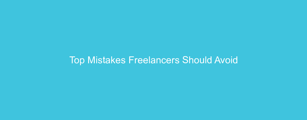 Top Mistakes Freelancers Should Avoid