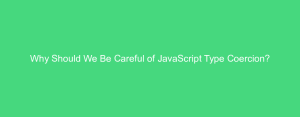 Why Should We Be Careful of JavaScript Type Coercion?
