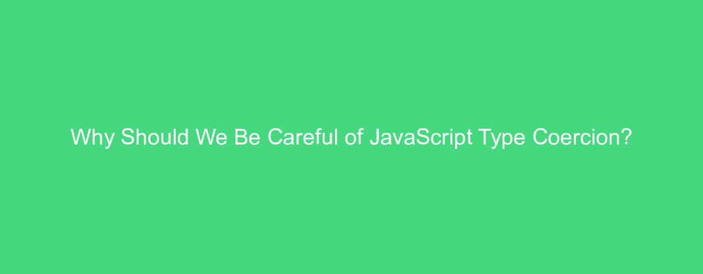 Why Should We Be Careful of JavaScript Type Coercion?