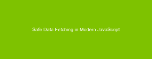 Safe Data Fetching in Modern JavaScript