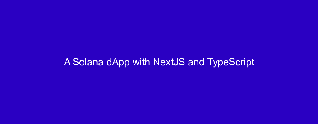 A Solana dApp with NextJS and TypeScript