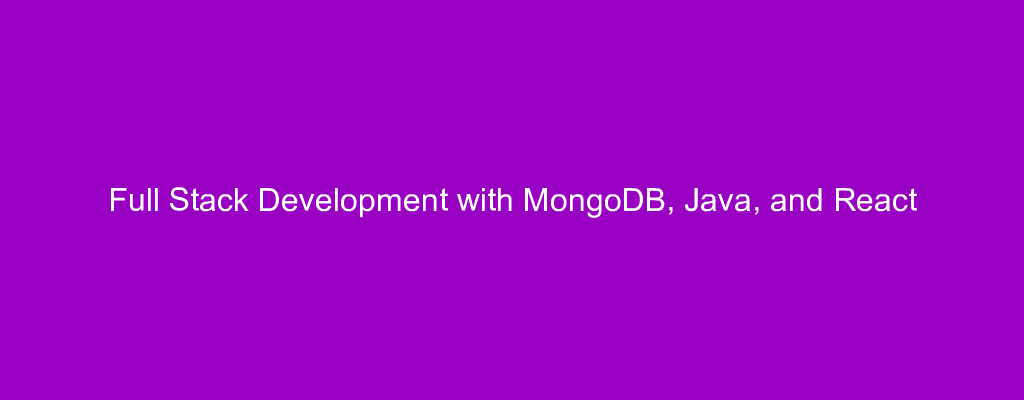 Full Stack Development with MongoDB, Java, and React