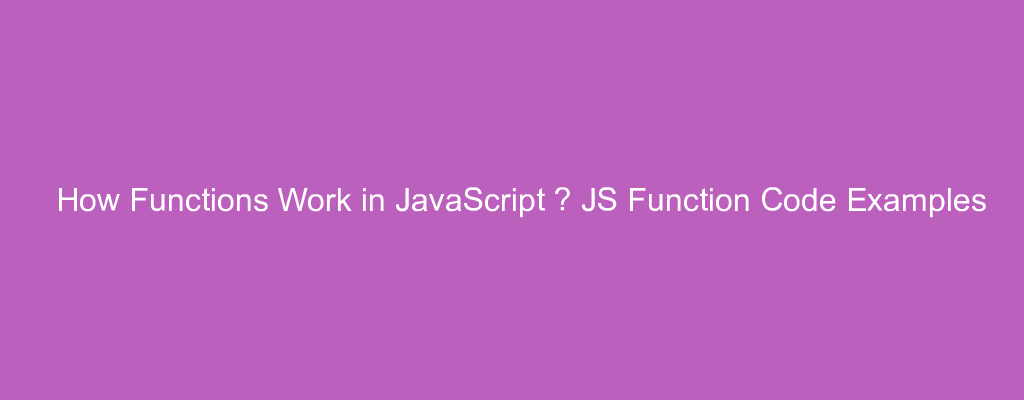 How Functions Work in JavaScript – JS Function Code Examples