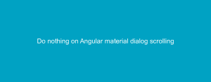 Do nothing on Angular material dialog scrolling