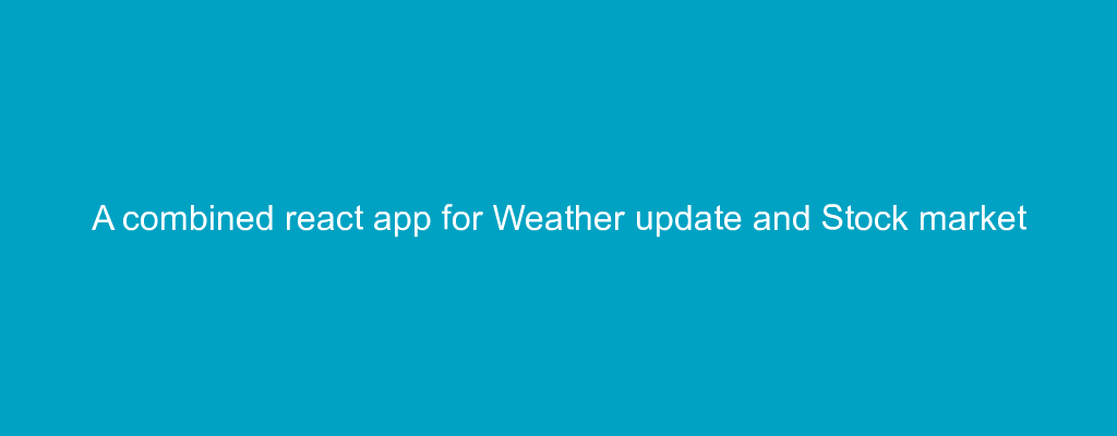 A combined react app for Weather update and Stock market