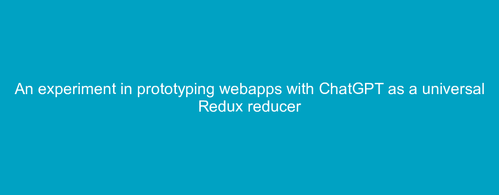An experiment in prototyping webapps with ChatGPT as a universal Redux reducer