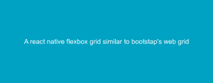 A react native flexbox grid similar to bootstap's web grid