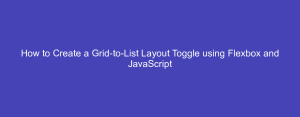 How to Create a Grid-to-List Layout Toggle using Flexbox and JavaScript