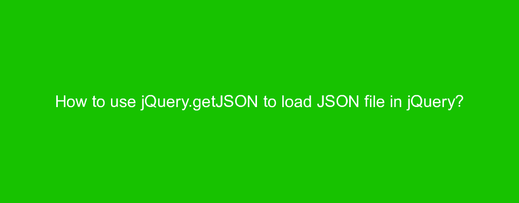 How to use jQuery.getJSON to load JSON file in jQuery?