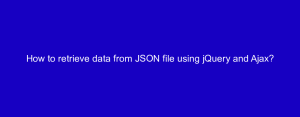 How to retrieve data from JSON file using jQuery and Ajax?