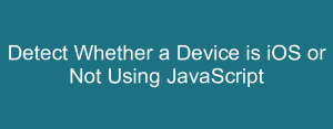 Detect Whether a Device is iOS or Not Using JavaScript