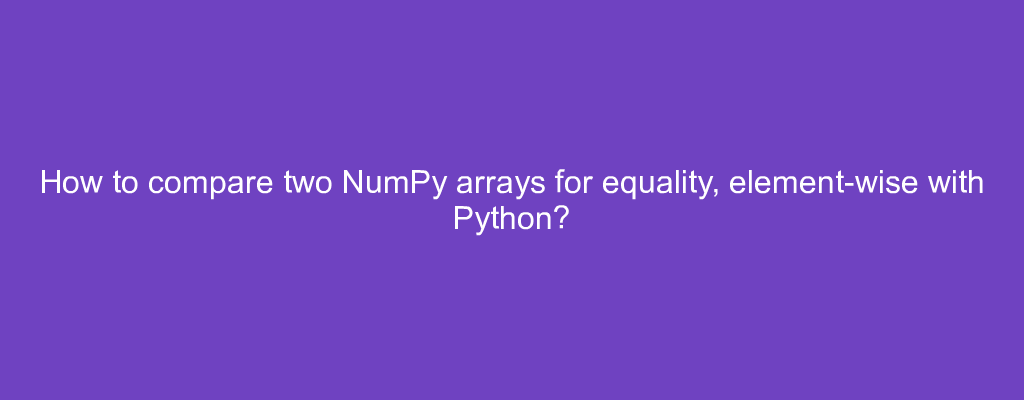 How to compare two NumPy arrays for equality, element-wise with Python?