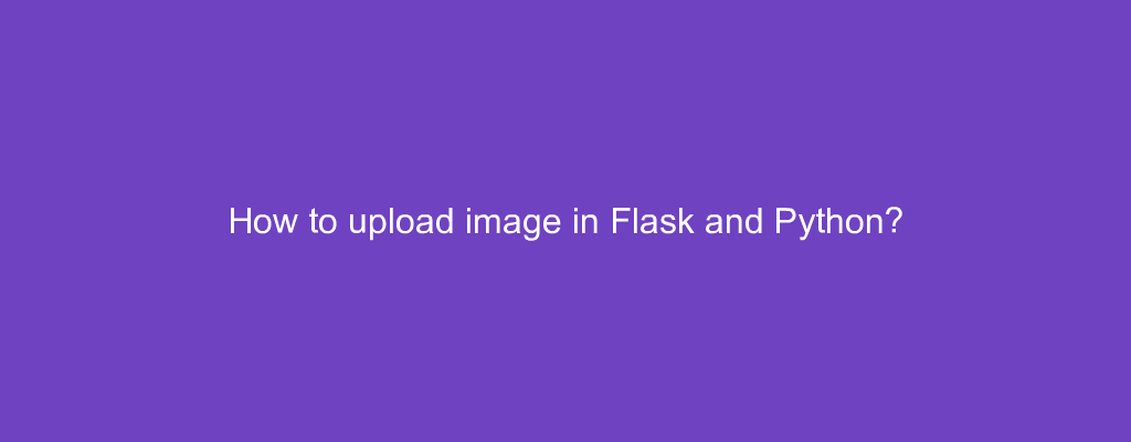 How to upload image in Flask and Python?