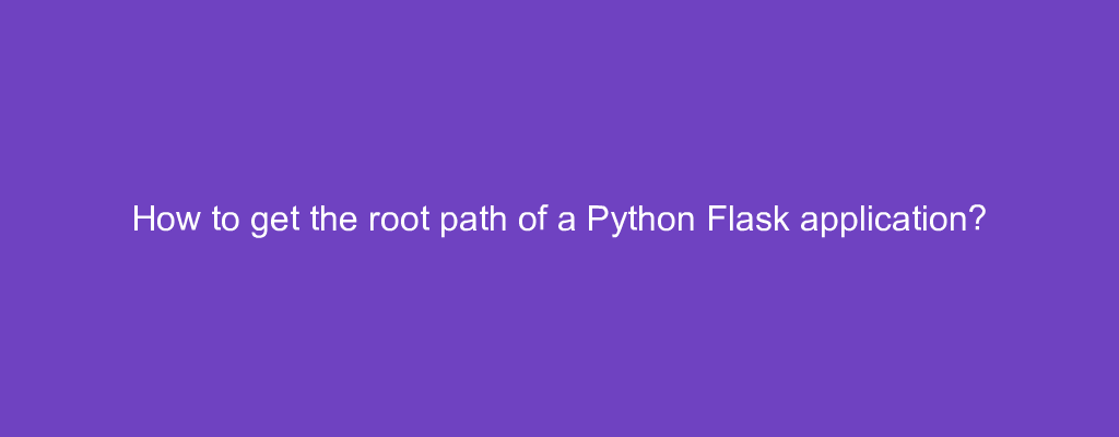 How to get the root path of a Python Flask application?