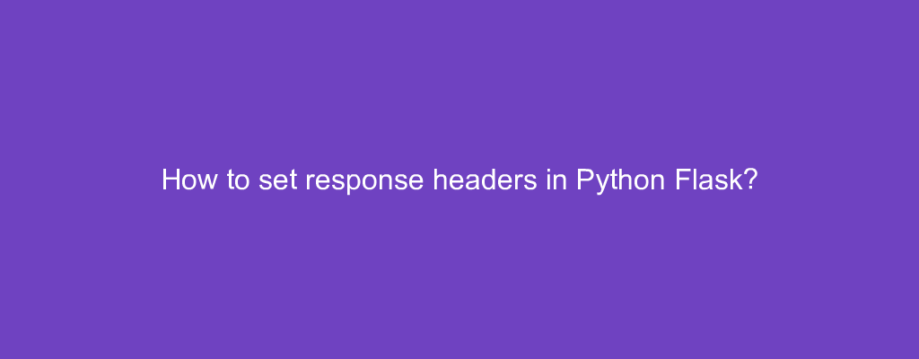 How to set response headers in Python Flask?