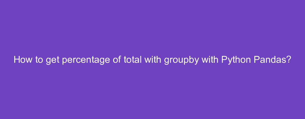 How to get percentage of total with groupby with Python Pandas?