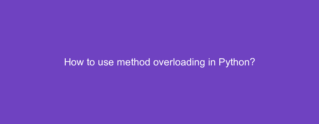 How to use method overloading in Python?